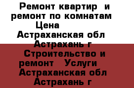 Ремонт квартир  и ремонт по комнатам › Цена ­ 1 000 - Астраханская обл., Астрахань г. Строительство и ремонт » Услуги   . Астраханская обл.,Астрахань г.